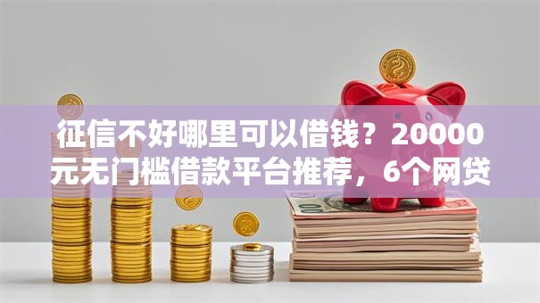 征信不好哪里可以借钱?20000元无门槛借款平台推荐,6个网贷平台大全盘点 征信不好哪里可以借钱?20000元无门槛借款平台推荐,6个网贷平台大全盘点