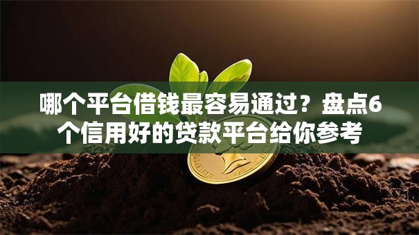 哪个平台借钱最容易通过?盘点6个信用好的贷款平台给你参考 哪个平台借钱最容易通过?盘点6个信用好的贷款平台给你参考