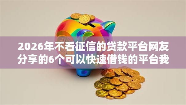 2026年不看征信的贷款平台网友分享的6个可以快速借钱的平台我觉得不错！