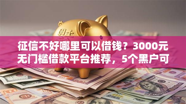 征信不好哪里可以借钱?3000元无门槛借款平台推荐,5个黑户可以借款的软件盘点 征信不好哪里可以借钱?3000元无门槛借款平台推荐,5个黑户可以借款的软件盘点
