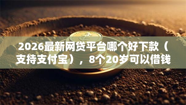 2026最新网贷平台哪个好下款(支持支付宝),8个20岁可以借钱平台不查征信的平台无私分享 2026最新网贷平台哪个好下款(支持支付宝),8个20岁可以借钱平台不查征信的平台无私分享