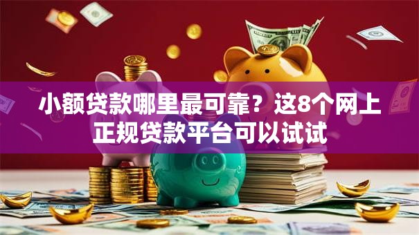 小额贷款哪里最可靠?这8个网上正规贷款平台可以试试 小额贷款哪里最可靠?这8个网上正规贷款平台可以试试