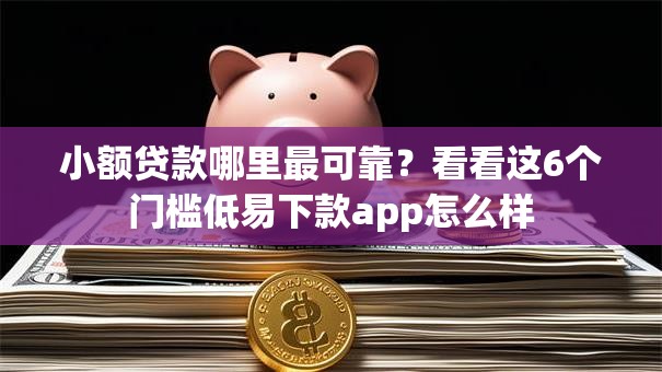 小额贷款哪里最可靠？看看这6个门槛低易下款app怎么样