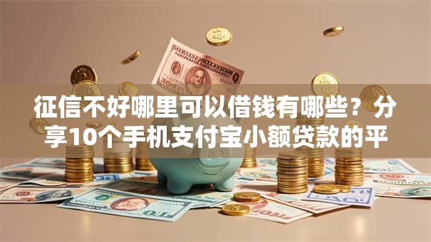 征信不好哪里可以借钱有哪些？分享10个手机支付宝小额贷款的平台