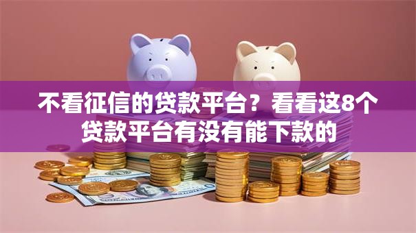 不看征信的贷款平台？看看这8个贷款平台有没有能下款的