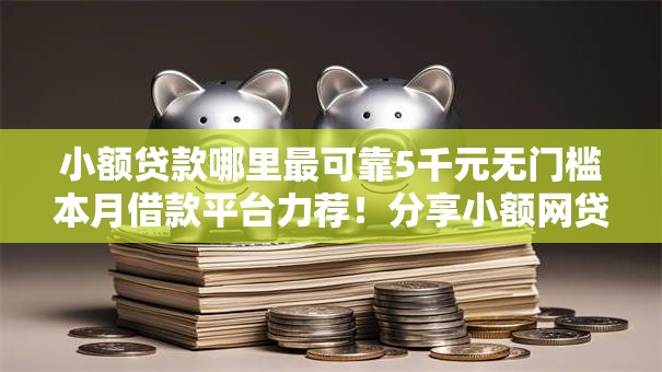 小额贷款哪里最可靠5千元无门槛本月借款平台力荐！分享小额网贷口子5千元无门槛借款