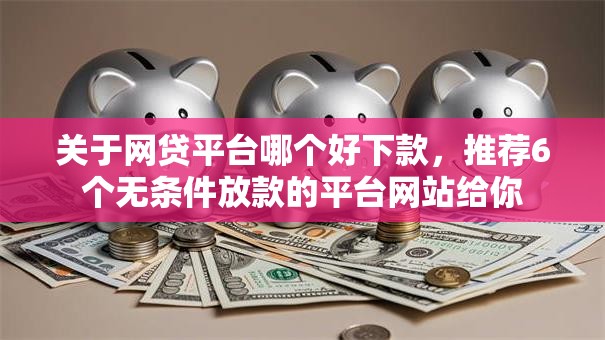 关于网贷平台哪个好下款，推荐6个无条件放款的平台网站给你
