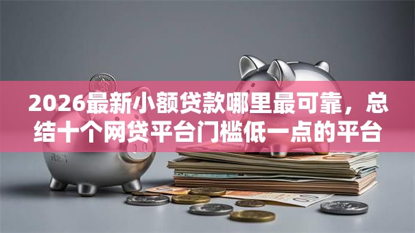 2026最新小额贷款哪里最可靠，总结十个网贷平台门槛低一点的平台！