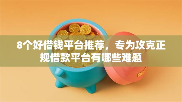 8个好借钱平台推荐，专为攻克正规借款平台有哪些难题