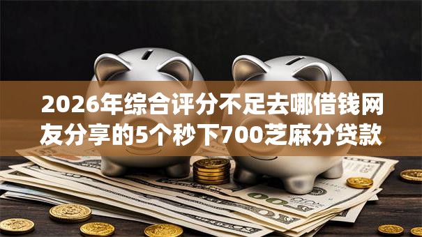 2026年综合评分不足去哪借钱网友分享的5个秒下700芝麻分贷款app我觉得不错！