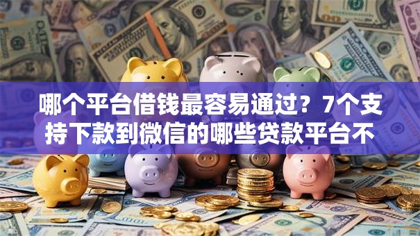 哪个平台借钱最容易通过?7个支持下款到微信的哪些贷款平台不上征信 哪个平台借钱最容易通过?7个支持下款到微信的哪些贷款平台不上征信