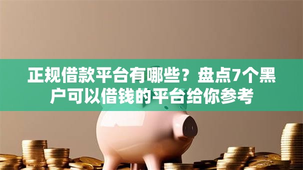 正规借款平台有哪些?盘点7个黑户可以借钱的平台给你参考 正规借款平台有哪些?盘点7个黑户可以借钱的平台给你参考