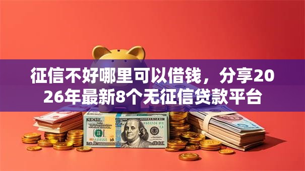 征信不好哪里可以借钱，分享2026年最新8个无征信贷款平台