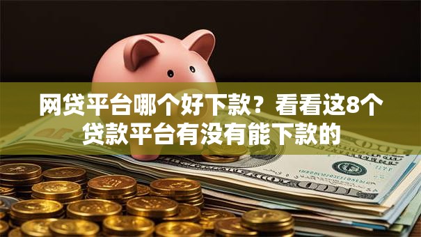 网贷平台哪个好下款?看看这8个贷款平台有没有能下款的 网贷平台哪个好下款?看看这8个贷款平台有没有能下款的
