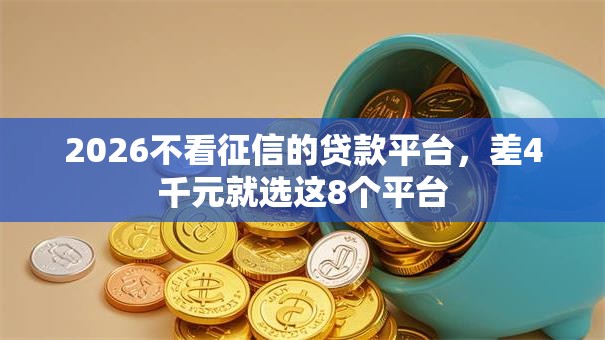 2026不看征信的贷款平台,差4千元就选这8个平台 2026不看征信的贷款平台,差4千元就选这8个平台