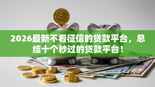 2026最新不看征信的贷款平台，总结十个秒过的贷款平台！