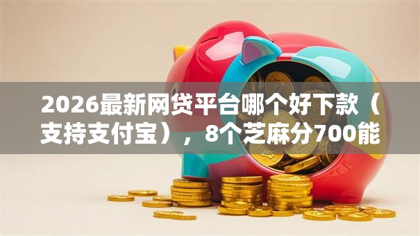 2026最新网贷平台哪个好下款（支持支付宝），8个芝麻分700能秒下的平台无私分享