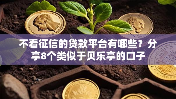 不看征信的贷款平台有哪些？分享8个类似于贝乐享的口子