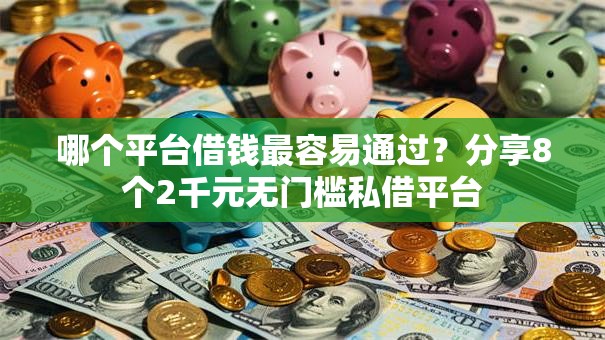 哪个平台借钱最容易通过？分享8个2千元无门槛私借平台
