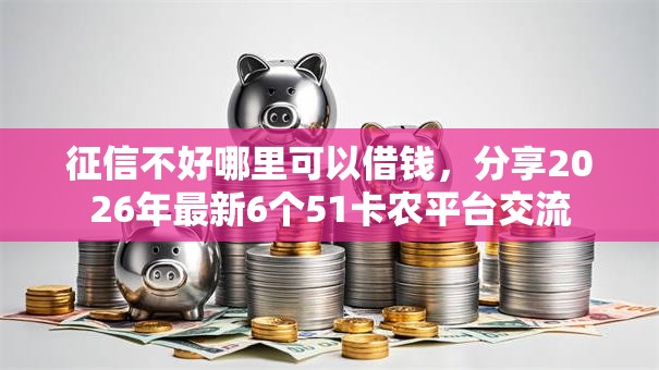 征信不好哪里可以借钱，分享2026年最新6个51卡农平台交流