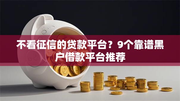 不看征信的贷款平台？9个靠谱黑户借款平台推荐