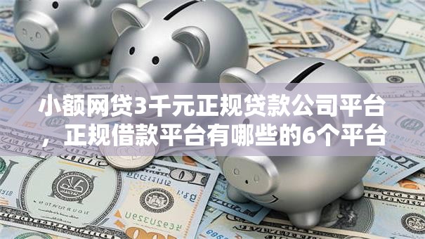 小额网贷3千元正规贷款公司平台,正规借款平台有哪些的6个平台介绍 小额网贷3千元正规贷款公司平台,正规借款平台有哪些的6个平台介绍