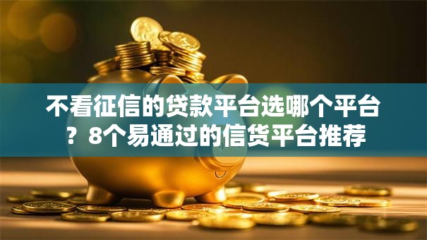 不看征信的贷款平台选哪个平台?8个易通过的信货平台推荐 不看征信的贷款平台选哪个平台?8个易通过的信货平台推荐