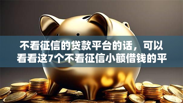不看征信的贷款平台的话,可以看看这7个不看征信小额借钱的平台 不看征信的贷款平台的话,可以看看这7个不看征信小额借钱的平台