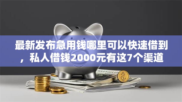 最新发布急用钱哪里可以快速借到,私人借钱2000元有这7个渠道 最新发布急用钱哪里可以快速借到,私人借钱2000元有这7个渠道