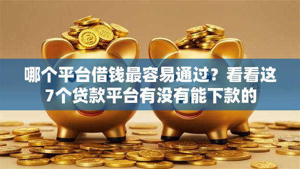 哪个平台借钱最容易通过？看看这7个贷款平台有没有能下款的