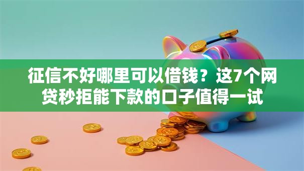 征信不好哪里可以借钱？这7个网贷秒拒能下款的口子值得一试