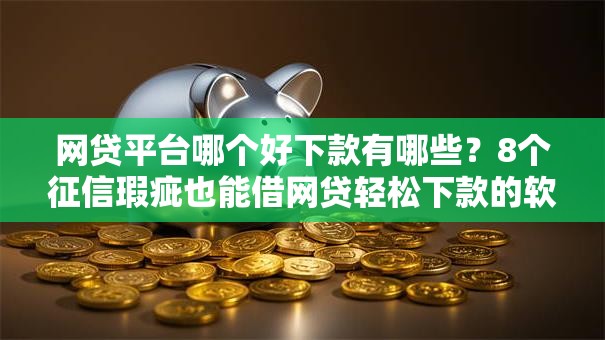 网贷平台哪个好下款有哪些?8个征信瑕疵也能借网贷轻松下款的软件推荐给你 网贷平台哪个好下款有哪些?8个征信瑕疵也能借网贷轻松下款的软件推荐给你