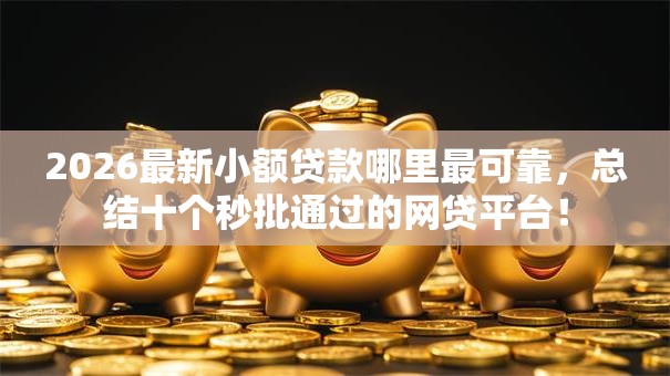 2026最新小额贷款哪里最可靠,总结十个秒批通过的网贷平台! 2026最新小额贷款哪里最可靠,总结十个秒批通过的网贷平台!