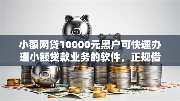 小额网贷10000元黑户可快速办理小额贷款业务的软件,正规借款平台有哪些的8个平台介绍 小额网贷10000元黑户可快速办理小额贷款业务的软件,正规借款平台有哪些的8个平台介绍