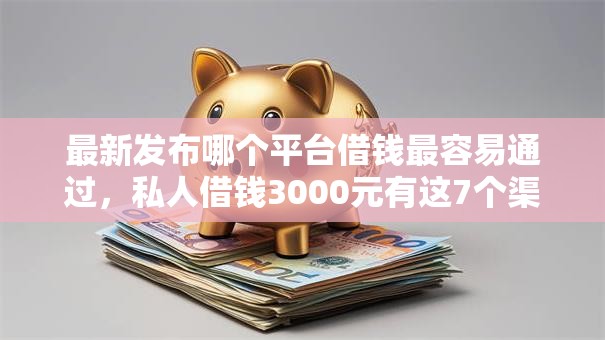 最新发布哪个平台借钱最容易通过,私人借钱3000元有这7个渠道 最新发布哪个平台借钱最容易通过,私人借钱3000元有这7个渠道