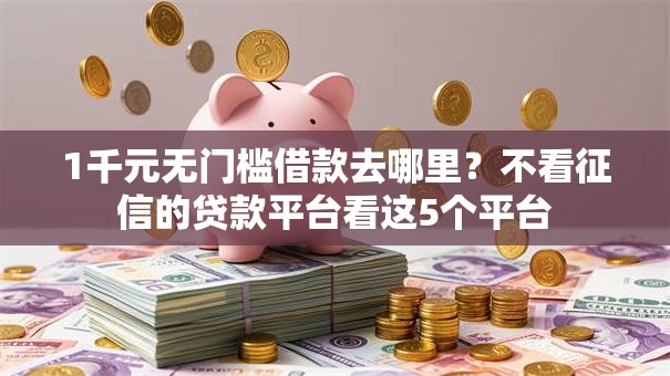 1千元无门槛借款去哪里？不看征信的贷款平台看这5个平台