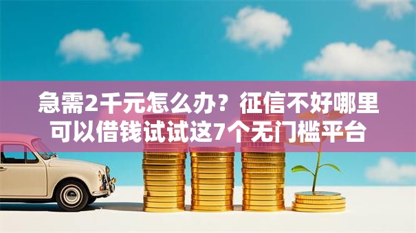急需2千元怎么办?征信不好哪里可以借钱试试这7个无门槛平台 急需2千元怎么办?征信不好哪里可以借钱试试这7个无门槛平台