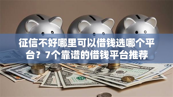 征信不好哪里可以借钱选哪个平台？7个靠谱的借钱平台推荐