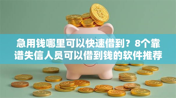 急用钱哪里可以快速借到？8个靠谱失信人员可以借到钱的软件推荐