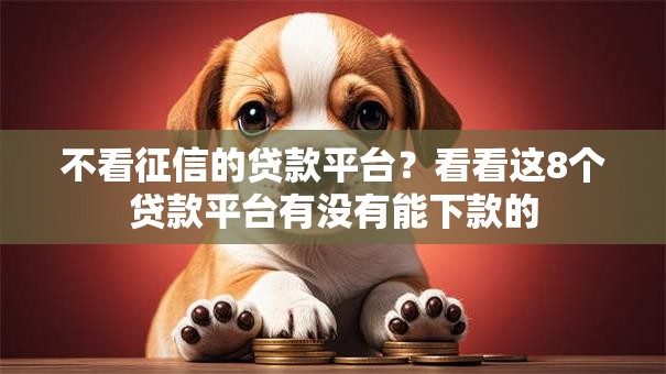 不看征信的贷款平台?看看这8个贷款平台有没有能下款的 不看征信的贷款平台?看看这8个贷款平台有没有能下款的