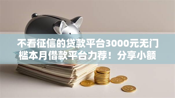 不看征信的贷款平台3000元无门槛本月借款平台力荐!分享小额网贷口子3000元无门槛借款 不看征信的贷款平台3000元无门槛本月借款平台力荐!分享小额网贷口子3000元无门槛借款