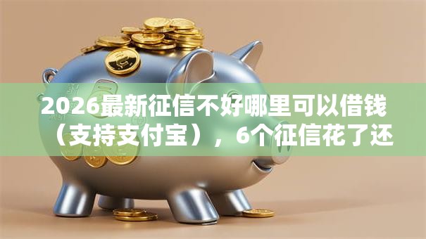 2026最新征信不好哪里可以借钱(支持支付宝),6个征信花了还有平台可以借款无私分享 2026最新征信不好哪里可以借钱(支持支付宝),6个征信花了还有平台可以借款无私分享