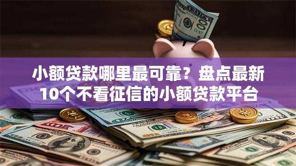 小额贷款哪里最可靠？盘点最新10个不看征信的小额贷款平台