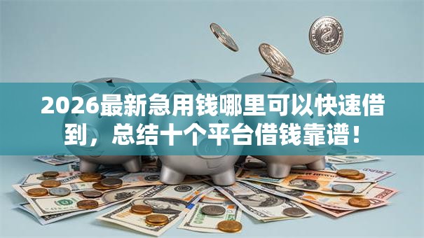 2026最新急用钱哪里可以快速借到，总结十个平台借钱靠谱！