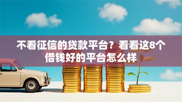 不看征信的贷款平台？看看这8个借钱好的平台怎么样