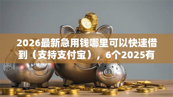 2026最新急用钱哪里可以快速借到(支持支付宝),6个2025有呆账能下款的口子无私分享 2026最新急用钱哪里可以快速借到(支持支付宝),6个2025有呆账能下款的口子无私分享