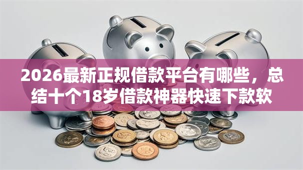 2026最新正规借款平台有哪些,总结十个18岁借款神器快速下款软件! 2026最新正规借款平台有哪些,总结十个18岁借款神器快速下款软件!