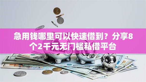 急用钱哪里可以快速借到?分享8个2千元无门槛私借平台 急用钱哪里可以快速借到?分享8个2千元无门槛私借平台