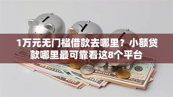 1万元无门槛借款去哪里?小额贷款哪里最可靠看这8个平台 1万元无门槛借款去哪里?小额贷款哪里最可靠看这8个平台