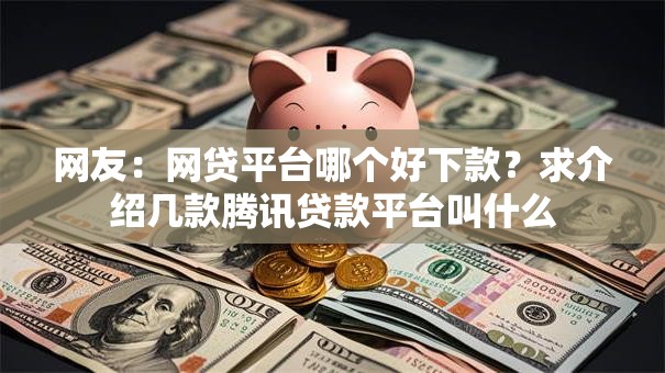 网友：网贷平台哪个好下款？求介绍几款腾讯贷款平台叫什么